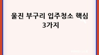 울진 부구리 입주청소: 새 보금자리, 깨끗하게 시작하세요! ✨