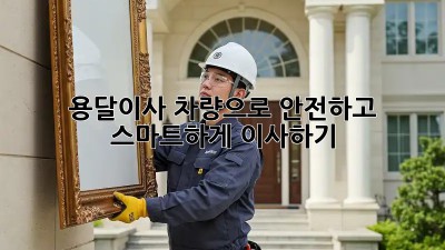 용달이사 차량으로 안전하고 스마트하게 이사하기