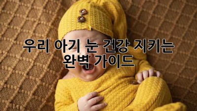 우리 아기 눈 건강 지키는 완벽 가이드 👀✨